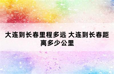 大连到长春里程多远 大连到长春距离多少公里